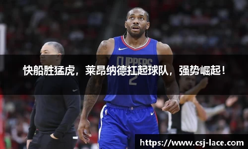 快船胜猛虎，莱昂纳德扛起球队，强势崛起！