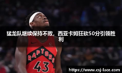 猛龙队继续保持不败，西亚卡姆狂砍50分引领胜利