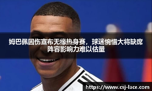 姆巴佩因伤宣布无缘热身赛，球迷惋惜大将缺席阵容影响力难以估量