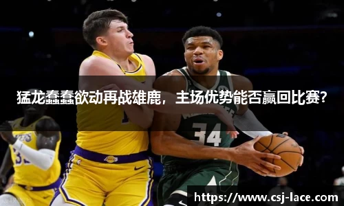 猛龙蠢蠢欲动再战雄鹿，主场优势能否赢回比赛？