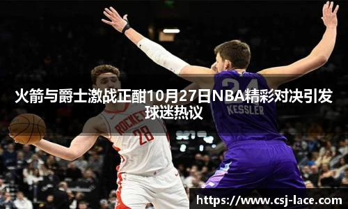 火箭与爵士激战正酣10月27日NBA精彩对决引发球迷热议