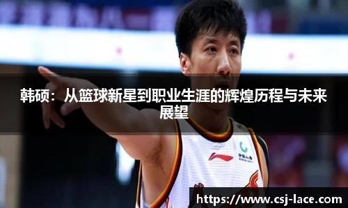 韩硕：从篮球新星到职业生涯的辉煌历程与未来展望