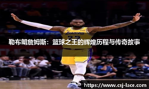 勒布朗詹姆斯：篮球之王的辉煌历程与传奇故事