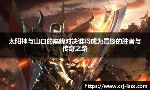 太阳神与山口的巅峰对决谁将成为最终的胜者与传奇之路
