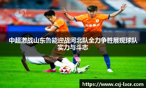 中超激战山东鲁能迎战河北队全力争胜展现球队实力与斗志