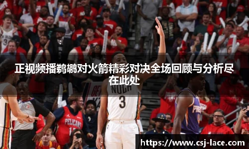 正视频播鹈鹕对火箭精彩对决全场回顾与分析尽在此处