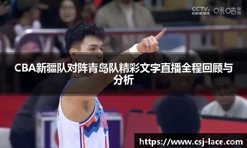 CBA新疆队对阵青岛队精彩文字直播全程回顾与分析