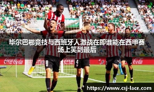 毕尔巴鄂竞技与西班牙人激战在即谁能在西甲赛场上笑到最后