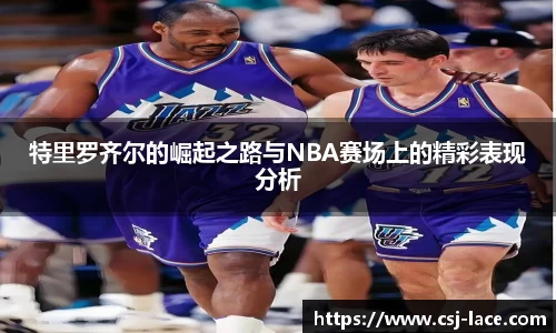 特里罗齐尔的崛起之路与NBA赛场上的精彩表现分析