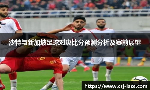 沙特与新加坡足球对决比分预测分析及赛前展望