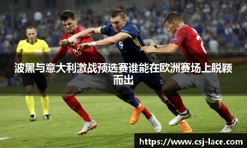 波黑与意大利激战预选赛谁能在欧洲赛场上脱颖而出