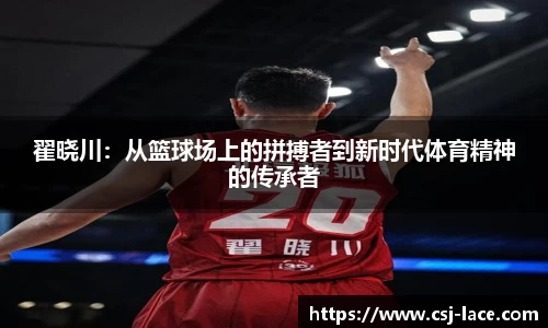 翟晓川：从篮球场上的拼搏者到新时代体育精神的传承者