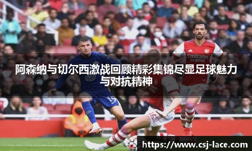阿森纳与切尔西激战回顾精彩集锦尽显足球魅力与对抗精神