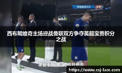 西布朗维奇主场迎战曼联双方争夺英超宝贵积分之战