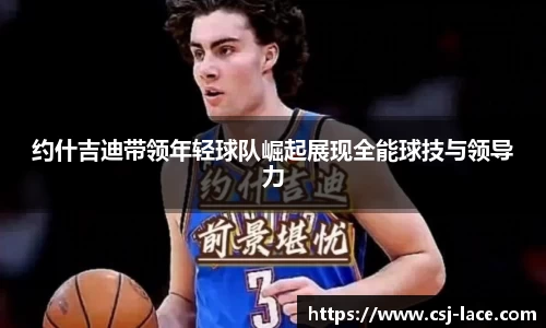 约什吉迪带领年轻球队崛起展现全能球技与领导力