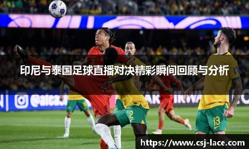 印尼与泰国足球直播对决精彩瞬间回顾与分析