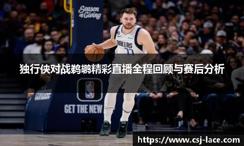 独行侠对战鹈鹕精彩直播全程回顾与赛后分析