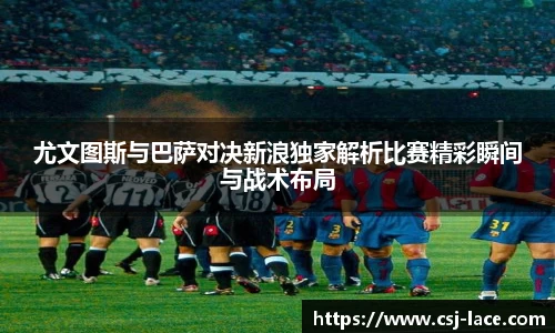 尤文图斯与巴萨对决新浪独家解析比赛精彩瞬间与战术布局
