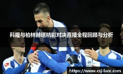 科隆与柏林赫塔精彩对决直播全程回顾与分析